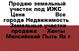 Продаю земельный  участок под ИЖС › Цена ­ 2 150 000 - Все города Недвижимость » Земельные участки продажа   . Ханты-Мансийский,Пыть-Ях г.